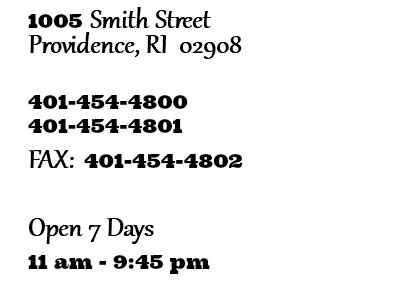 1005 Smith Street Providence, RI 02908 401-454-4800 401-454-4801 FAX: 401-454-4802 Open 7 Days 11 am - 9:45 pm